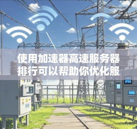 使用加速器高速服务器排行可以帮助你优化服务器性能,提高下载速度和用户体验。以下是一些关键步骤和建议 使用加速器高速服务器排行可以帮助你优化服务器性能,提高下载速度和用户体验。以下是一些关键步骤和建议
