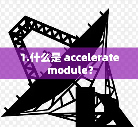 1.什么是 accelerate module? 1.什么是 accelerate module?