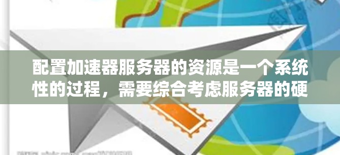 配置加速器服务器的资源是一个系统性的过程,需要综合考虑服务器的硬件和加速器的特殊需求。以下是分步指南,帮助您顺利配置加速器服务器的资源 配置加速器服务器的资源是一个系统性的过程,需要综合考虑服务器的硬件和加速器的特殊需求。以下是分步指南,帮助您顺利配置加速器服务器的资源