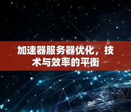 加速器服务器优化，技术与效率的平衡