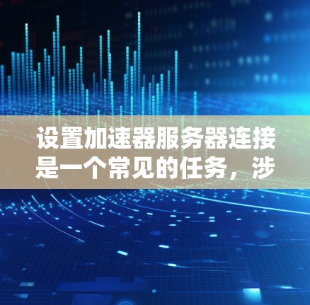 设置加速器服务器连接是一个常见的任务,涉及多个步骤和配置。以下是详细的指南,帮助您顺利完成这一过程 设置加速器服务器连接是一个常见的任务,涉及多个步骤和配置。以下是详细的指南,帮助您顺利完成这一过程