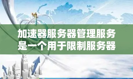 加速器服务器管理服务是一个用于限制服务器上运行加速器的软件工具,旨在提高服务器性能并避免资源过度使用。以下是关于该服务的详细信息 加速器服务器管理服务是一个用于限制服务器上运行加速器的软件工具,旨在提高服务器性能并避免资源过度使用。以下是关于该服务的详细信息