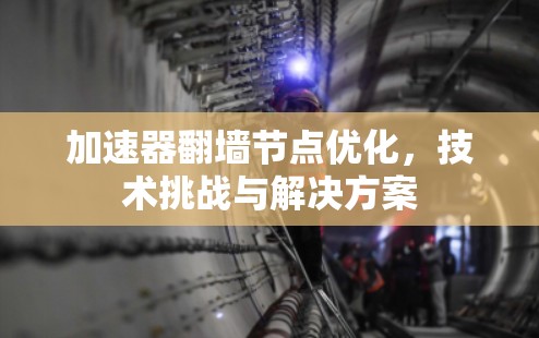 加速器翻墙节点优化,技术挑战与解决方案 加速器翻墙节点优化,技术挑战与解决方案