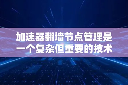 加速器翻墙节点管理是一个复杂但重要的技术领域，涉及多个方面，包括协议理解和应用开发、网络通信、数据安全和监控。以下是一些关键点，帮助您更好地理解和管理翻墙节点