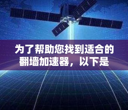 为了帮助您找到适合的翻墙加速器，以下是详细的步骤说明