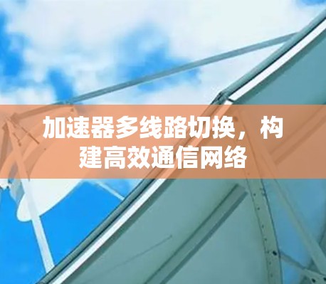 加速器多线路切换，构建高效通信网络