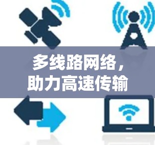多线路网络,助力高速传输与安全保障 多线路网络,助力高速传输与安全保障