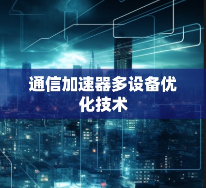 通信加速器多设备优化技术 通信加速器多设备优化技术