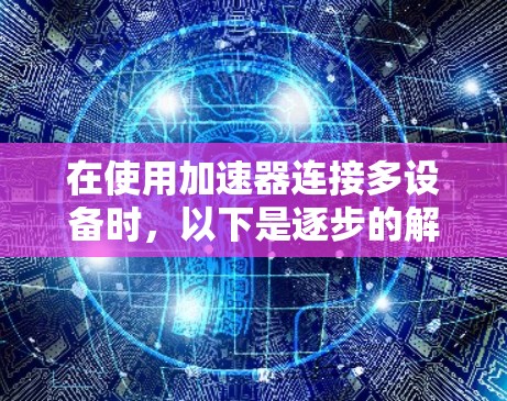 在使用加速器连接多设备时,以下是逐步的解决方案 在使用加速器连接多设备时,以下是逐步的解决方案