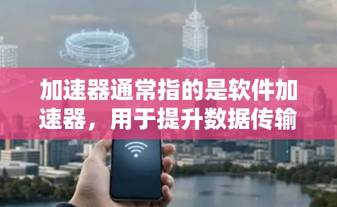 加速器通常指的是软件加速器，用于提升数据传输和下载速度。如果你指的是多人套餐，可能指的是支持多设备（如iPhone、iPad和Mac）的加速器套餐。以下是一些常见的加速器和同步软件，适合多人使用