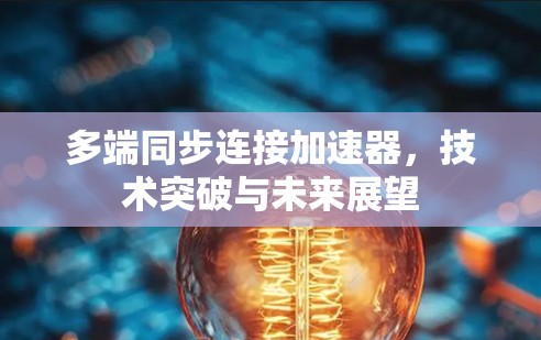 多端同步连接加速器,技术突破与未来展望 多端同步连接加速器,技术突破与未来展望
