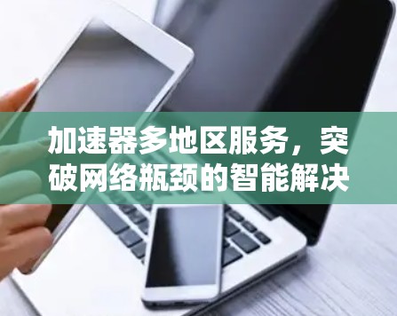 加速器多地区服务,突破网络瓶颈的智能解决方案 加速器多地区服务,突破网络瓶颈的智能解决方案