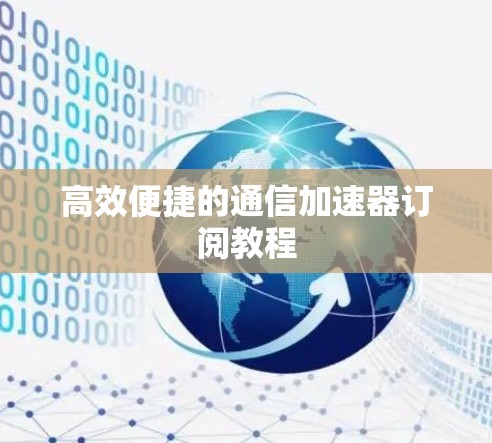 高效便捷的通信加速器订阅教程 高效便捷的通信加速器订阅教程