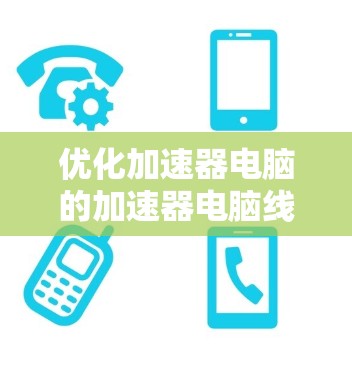 优化加速器电脑的加速器电脑线路是一个复杂但重要的步骤,涉及多个方面的优化。以下是一步步的指导 优化加速器电脑的加速器电脑线路是一个复杂但重要的步骤,涉及多个方面的优化。以下是一步步的指导