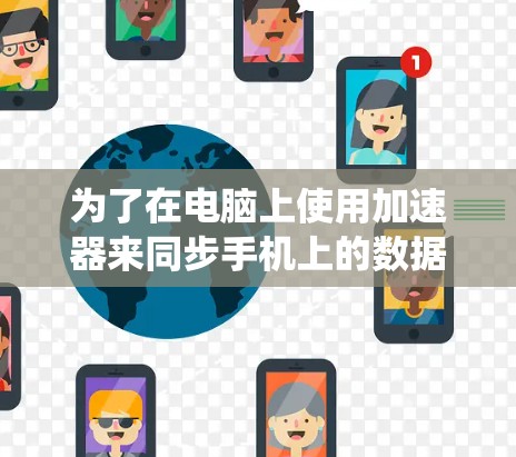 为了在电脑上使用加速器来同步手机上的数据，以下是一个系统化的步骤指南