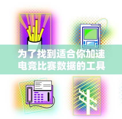 为了找到适合你加速电竞比赛数据的工具，以下是一些推荐的选项，他们各有不同，适合不同需求