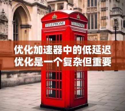 优化加速器中的低延迟优化是一个复杂但重要的话题。以下是对这一问题的分步解释