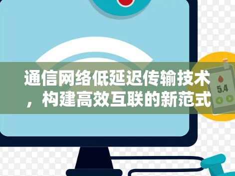 通信网络低延迟传输技术,构建高效互联的新范式 通信网络低延迟传输技术,构建高效互联的新范式