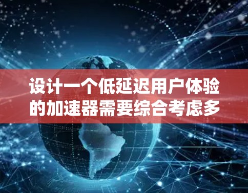 设计一个低延迟用户体验的加速器需要综合考虑多个因素,包括工具选择、配置优化、测试与调整以及应用场景。以下是一个有条理的总结,帮助您系统地推进这个过程 设计一个低延迟用户体验的加速器需要综合考虑多个因素,包括工具选择、配置优化、测试与调整以及应用场景。以下是一个有条理的总结,帮助您系统地推进这个过程