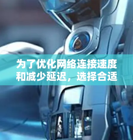 为了优化网络连接速度和减少延迟,选择合适的加速器和低延迟连接服务是一个明智的决策。以下是详细的步骤和建议 为了优化网络连接速度和减少延迟,选择合适的加速器和低延迟连接服务是一个明智的决策。以下是详细的步骤和建议