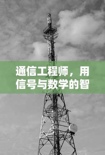 通信工程师，用信号与数学的智慧，推动全球通信技术的飞跃