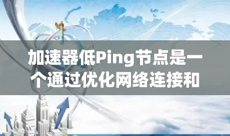 加速器低Ping节点是一个通过优化网络连接和加速器性能来减少延迟的系统概念。以下是对该概念的详细分析和步骤说明 加速器低Ping节点是一个通过优化网络连接和加速器性能来减少延迟的系统概念。以下是对该概念的详细分析和步骤说明