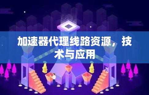 加速器代理线路资源，技术与应用