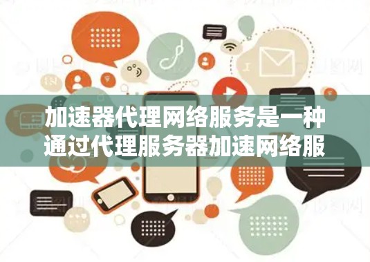 加速器代理网络服务是一种通过代理服务器加速网络服务的工具，旨在提高用户在网络上的速度和效率。以下是对该服务的详细分析