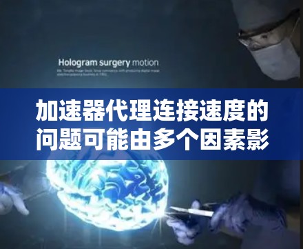 加速器代理连接速度的问题可能由多个因素影响，包括网络连接、硬件问题、配置错误、版本选择、插件兼容性、软件包问题、性能设置、硬件支持、使用插件以及加速器类型等。以下是一步步的解决方案
