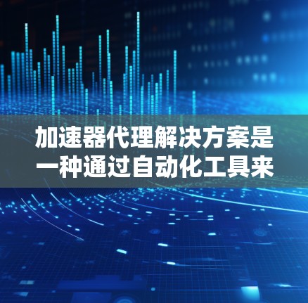 加速器代理解决方案是一种通过自动化工具来优化和自动处理代码，以提高程序性能的工具。以下是对该解决方案的详细分析