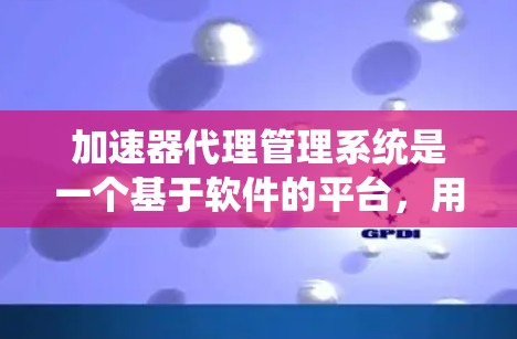 加速器代理管理系统是一个基于软件的平台,用于管理多个加速器代理,以优化网站访问体验。以下是对该系统的详细分析 加速器代理管理系统是一个基于软件的平台,用于管理多个加速器代理,以优化网站访问体验。以下是对该系统的详细分析