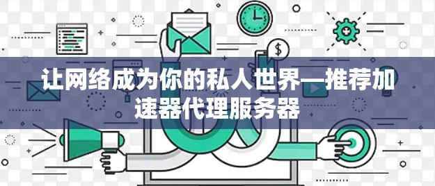 让网络成为你的私人世界—推荐加速器代理服务器
