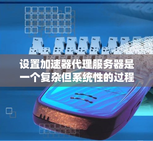 设置加速器代理服务器是一个复杂但系统性的过程,涉及多个步骤和设备。以下是一个详细且系统化的指南,帮助您顺利完成加速器代理服务器的设置 设置加速器代理服务器是一个复杂但系统性的过程,涉及多个步骤和设备。以下是一个详细且系统化的指南,帮助您顺利完成加速器代理服务器的设置