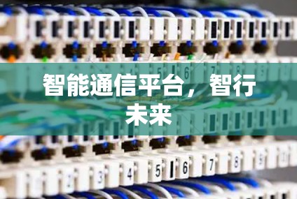 智能通信平台，智行未来