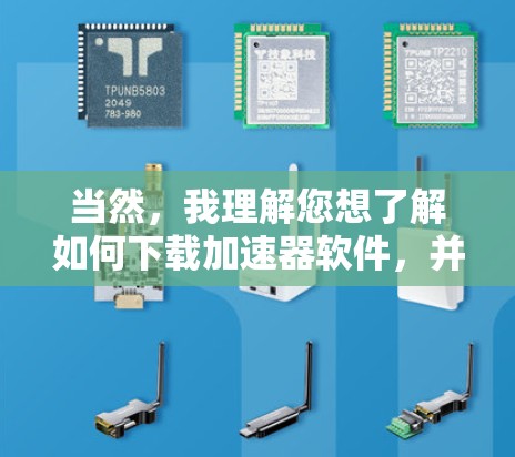 当然，我理解您想了解如何下载加速器软件，并获取其使用方法。下面是一些常用的加速器软件，您可以根据自己的需求选择