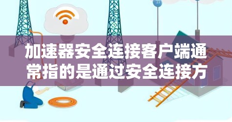 加速器安全连接客户端通常指的是通过安全连接方式(如防火墙或网络设备)连接到网络,并同时能够加速网络连接或下载加速器软件的应用程序。以下是对该问题的详细分析和解决方案 加速器安全连接客户端通常指的是通过安全连接方式(如防火墙或网络设备)连接到网络,并同时能够加速网络连接或下载加速器软件的应用程序。以下是对该问题的详细分析和解决方案