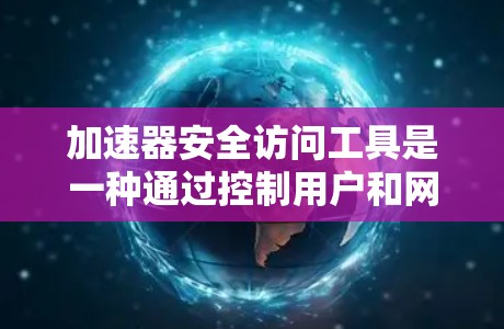 加速器安全访问工具是一种通过控制用户和网络的访问权限来保护用户和数据安全的工具。它结合了权限管理、防火墙功能和权限控制，允许用户仅在特定范围内访问资源或操作。以下是关于加速器安全访问工具的详细信息
