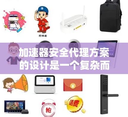 加速器安全代理方案的设计是一个复杂而系统的过程,涉及多方面的技术应用。以下是对该方案的详细分析和建议 加速器安全代理方案的设计是一个复杂而系统的过程,涉及多方面的技术应用。以下是对该方案的详细分析和建议