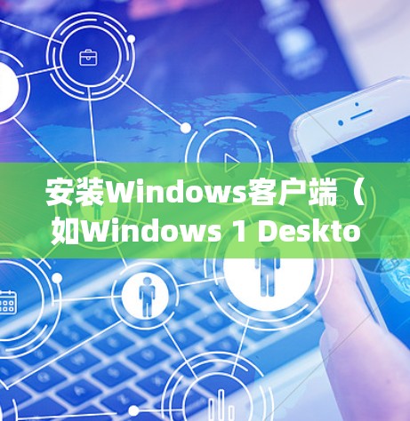 安装Windows客户端(如Windows 1 Desktop或Windows Client)的步骤如下 安装Windows客户端(如Windows 1 Desktop或Windows Client)的步骤如下