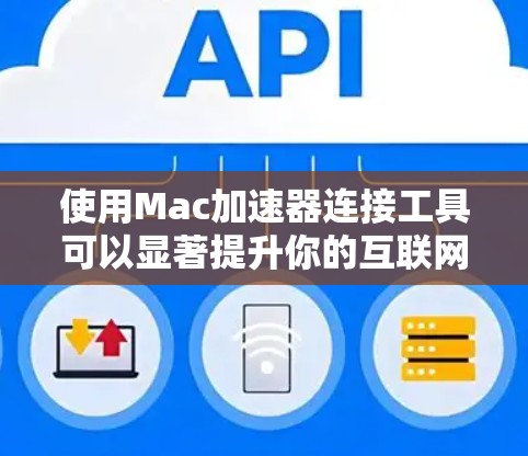 使用Mac加速器连接工具可以显著提升你的互联网连接速度,特别是在使用Mac时。以下是一个详细的步骤指南,帮助你有效地使用加速器 使用Mac加速器连接工具可以显著提升你的互联网连接速度,特别是在使用Mac时。以下是一个详细的步骤指南,帮助你有效地使用加速器