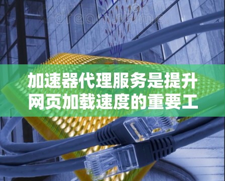 加速器代理服务是提升网页加载速度的重要工具,尤其适用于需要在不同设备或网络环境下使用加速器的用户。以下是对加速器代理服务的详细分析 加速器代理服务是提升网页加载速度的重要工具,尤其适用于需要在不同设备或网络环境下使用加速器的用户。以下是对加速器代理服务的详细分析