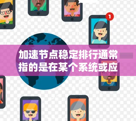 加速节点稳定排行通常指的是在某个系统或应用中,如何优化节点的稳定性和性能,使其更高效、更可靠。以下是一些可能的解释和建议 加速节点稳定排行通常指的是在某个系统或应用中,如何优化节点的稳定性和性能,使其更高效、更可靠。以下是一些可能的解释和建议
