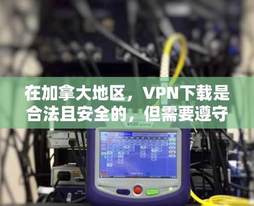 在加拿大地区,VPN下载是合法且安全的,但需要遵守当地法律法规和网络使用规则。以下是一些关于加拿大VPN下载的建议 在加拿大地区,VPN下载是合法且安全的,但需要遵守当地法律法规和网络使用规则。以下是一些关于加拿大VPN下载的建议