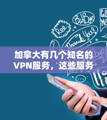 加拿大有几个知名的VPN服务，这些服务可以根据您的需求进行选择和使用。以下是加拿大主要的VPN服务