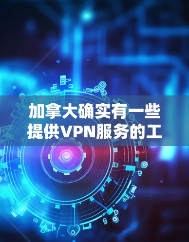 加拿大确实有一些提供VPN服务的工具和网站,但需要注意的是,加拿大是一个开放的国家,拥有丰富的互联网资源,同时也监管了互联网服务。以下是一些加拿大提供VPN工具的网站或软件 加拿大确实有一些提供VPN服务的工具和网站,但需要注意的是,加拿大是一个开放的国家,拥有丰富的互联网资源,同时也监管了互联网服务。以下是一些加拿大提供VPN工具的网站或软件