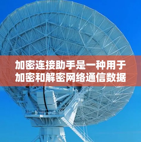 加密连接助手是一种用于加密和解密网络通信数据的工具,确保在传输过程中数据安全。以下是对加密连接助手的详细说明 加密连接助手是一种用于加密和解密网络通信数据的工具,确保在传输过程中数据安全。以下是对加密连接助手的详细说明