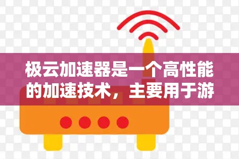 极云加速器是一个高性能的加速技术,主要用于游戏、视频流和数据传输。以下是对极云加速器相关设备的详细分析 极云加速器是一个高性能的加速技术,主要用于游戏、视频流和数据传输。以下是对极云加速器相关设备的详细分析