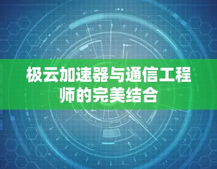 极云加速器与通信工程师的完美结合