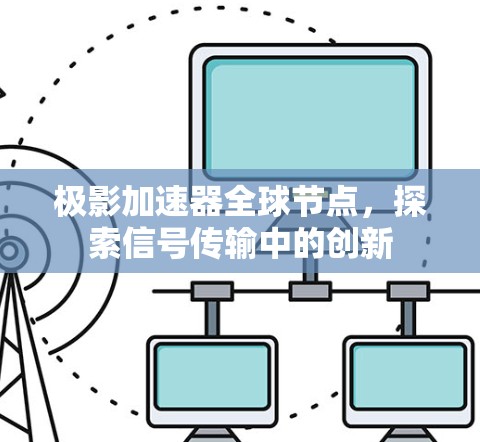 极影加速器全球节点,探索信号传输中的创新 极影加速器全球节点,探索信号传输中的创新