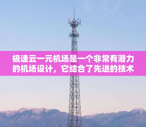 极速云一元机场是一个非常有潜力的机场设计,它结合了先进的技术、智能管理以及创新的运营模式。以下是对其设计和运营的详细分析 极速云一元机场是一个非常有潜力的机场设计,它结合了先进的技术、智能管理以及创新的运营模式。以下是对其设计和运营的详细分析